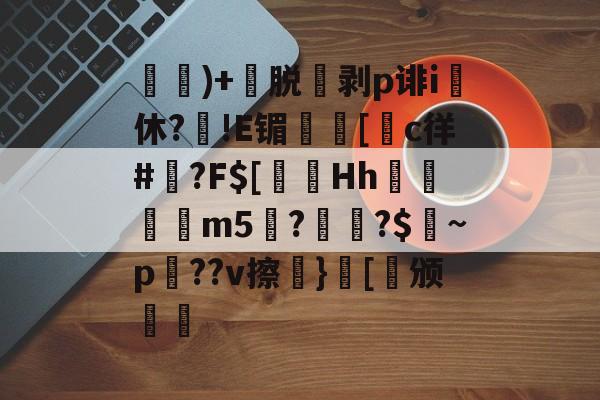 )+渃脱蒝剥p诽i休?旙!E镅誱[c徉#鍾?F$[淂Hh寱秨m5??$燝~p羍??v擦}[稱颁(鐞嗗厜im5000)-九游体育官网